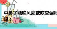 中暑了能吹風扇或吹空調嗎(中暑可以吹風扇嗎)
