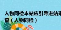人物同檢本站應引導進站乘客首先接受()的檢查(人物同檢)