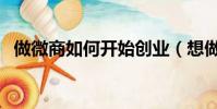做微商如何開始創業(想做微商怎么開始)