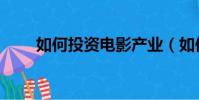 如何投資電影產業(如何投資電影)