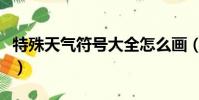 特殊天氣符號大全怎么畫(特殊天氣符號大全)