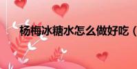 楊梅冰糖水怎么做好吃(楊梅冰糖水)