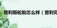 普利斯輪胎怎么樣(普利司通輪胎怎么樣)