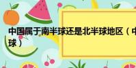 中國屬于南半球還是北半球地區(中國屬于南半球還是北半球)