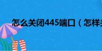 怎么關閉445端口(怎樣關閉445端口)