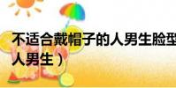 不適合戴帽子的人男生臉型(不適合戴帽子的人男生)