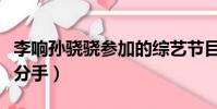 李響孫驍驍參加的綜藝節目(李響孫驍驍為何分手)