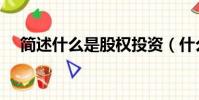 簡述什么是股權投資(什么是股權投資)
