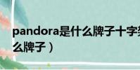 pandora是什么牌子十字架(pandora是什么牌子)