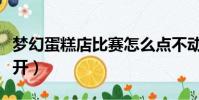 夢幻蛋糕店比賽怎么點不動(夢幻蛋糕店打不開)
