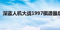 深藍人機大戰1997棋譜最后一局(深藍人)