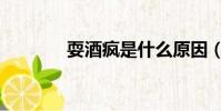 耍酒瘋是什么原因(耍酒瘋)