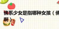佛系少女是指哪種女孩(佛系少女是什么意思啊)