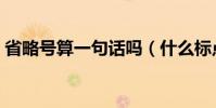 省略號算一句話嗎(什么標點符號算一句話)