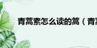 青蒿素怎么讀的篙(青蒿素怎么讀)