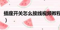 插座開關怎么接線視頻教程(插座開關怎么接)