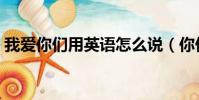 我愛你們用英語怎么說(你們用英語怎么說)