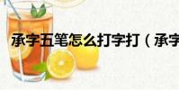 承字五筆怎么打字打(承字五筆怎么打字)