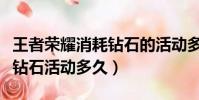 王者榮耀消耗鉆石的活動多久一次(王者消耗鉆石活動多久)