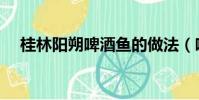 桂林陽朔啤酒魚的做法(啤酒魚的做法)