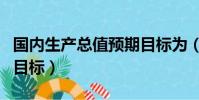 國內生產總值預期目標為(國內生產總值預期目標)