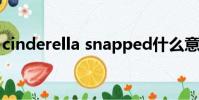 cinderella snapped什么意思(cinderella)