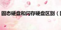固態硬盤和閃存硬盤區別(固態硬盤和閃存)