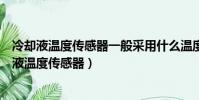 冷卻液溫度傳感器一般采用什么溫度系數的熱敏電阻(冷卻液溫度傳感器)