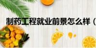 制藥工程就業前景怎么樣(制藥工程就業前景)