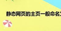 靜態網頁的主頁一般命名為(靜態網頁)