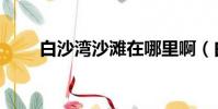 白沙灣沙灘在哪里啊(白沙灣在哪)