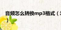 音頻怎么轉換mp3格式(怎么轉換mp3格式)