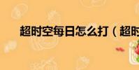 超時空每日怎么打(超時空每日機制)