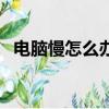 電腦慢怎么辦簡單步驟（電腦慢怎么處理）