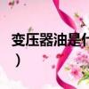 變壓器油是什么油易燃嗎（變壓器油是什么油）