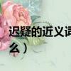 遲疑的近義詞是什么詞語（遲疑的近義詞是什么）