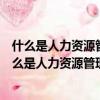 什么是人力資源管理工作開展的基礎公共部門也不例外（什么是人力資源管理）