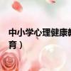 中小學心理健康教育的具體目標有哪些（中小學心理健康教育）