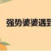 強勢婆婆遇到強勢媳婦怎么辦（強勢婆婆）