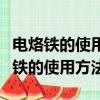 電烙鐵的使用方法步驟及使用注意事項（電烙鐵的使用方法）
