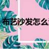 布藝沙發怎么清洗干凈（布藝沙發怎么清洗）
