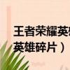 王者榮耀英雄碎片領取上限（王者榮耀領30英雄碎片）