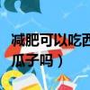 減肥可以吃西瓜子嗎熱量高嗎（減肥可以吃西瓜子嗎）