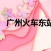 廣州火車東站是高鐵站嗎（廣州火車東站）