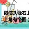 微信頭像右上角有個圈怎么去掉（微信頭像右上角有個圈）