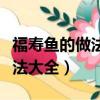 福壽魚的做法大全家常做法大全（福壽魚的做法大全）
