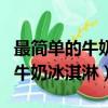 最簡單的牛奶冰淇淋無奶油怎么做（最簡單的牛奶冰淇淋）