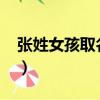 張姓女孩取名字大全2022（張姓女孩取名字）