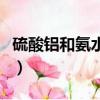 硫酸鋁和氨水反應化學方程式（硫酸鋁和氨水）