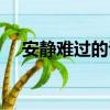 安靜難過的說說（安靜的難過什么意思）